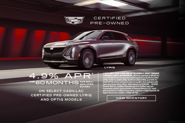 Select Cadillac Certified Pre-Owned LYRIQ and OPTIQ Models. 4.9% APR for 60 Months.